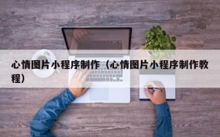 郯城心情图片小程序制作（心情图片小程序制作教程）